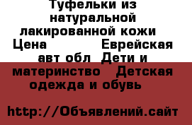 Туфельки из натуральной лакированной кожи › Цена ­ 1 500 - Еврейская авт.обл. Дети и материнство » Детская одежда и обувь   